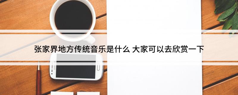 张家界地方传统音乐是什么(大家可以去欣赏一下)