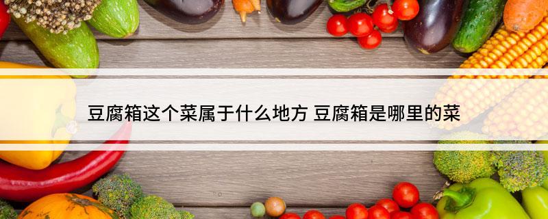 豆腐箱这个菜属于什么地方(豆腐箱是哪里的菜)