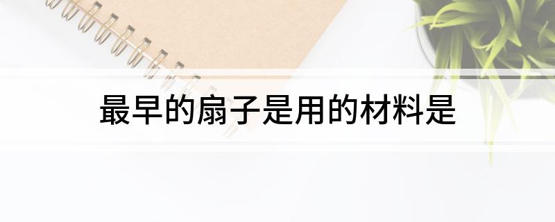 最早的扇子是用的材料是