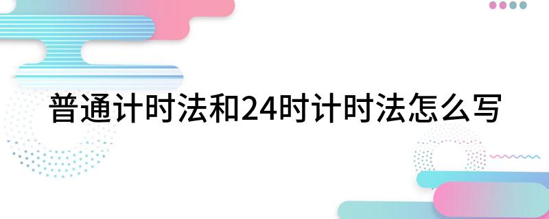 普通计时法和24时计时法怎么写