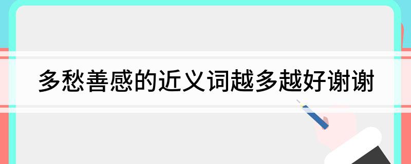 多愁善感的近义词越多越好谢谢