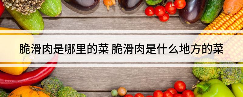 脆滑肉是哪里的菜(脆滑肉是什么地方的菜)