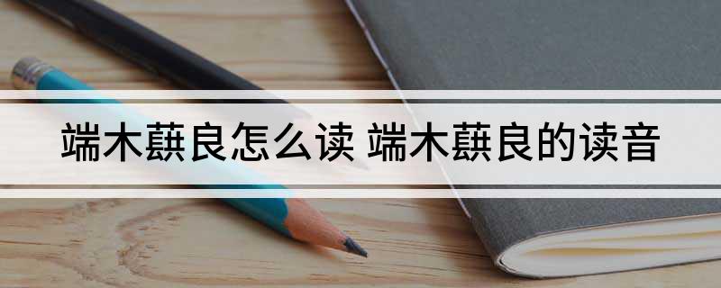 端木蕻良怎么读(端木蕻良的读音)