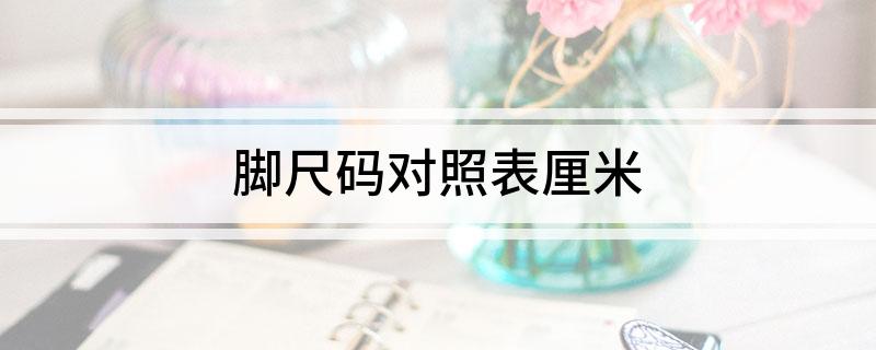 脚尺码对照表厘米