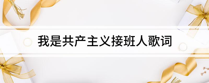 我是共产主义接班人歌词
