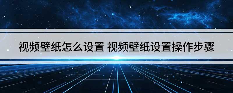 视频壁纸怎么设置(视频壁纸设置操作步骤)