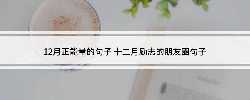 12月正能量的句子(十二月励志的朋友圈句子)