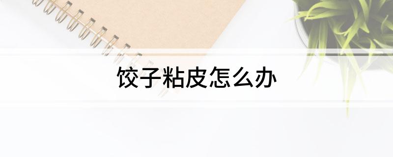 饺子粘皮怎么办