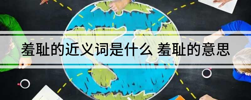 羞耻的近义词是什么(羞耻的意思)