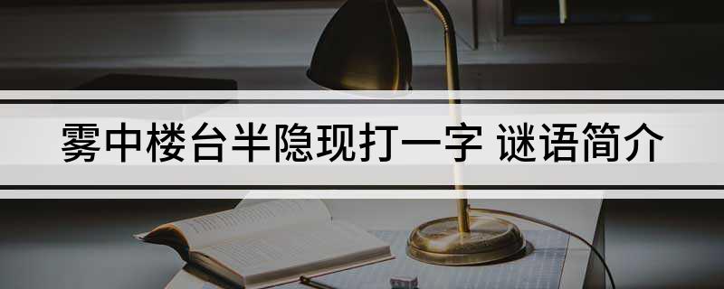 雾中楼台半隐现打一字(谜语简介)