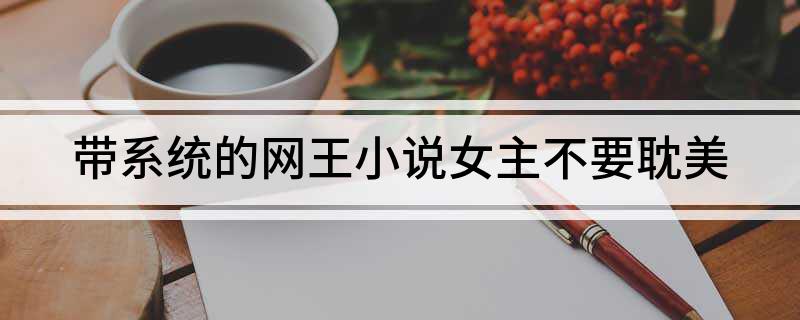 带系统的网王小说女主不要耽美