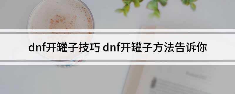 dnf开罐子技巧(dnf开罐子方法告诉你)