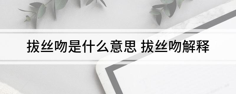 拔丝吻是什么意思(拔丝吻解释)