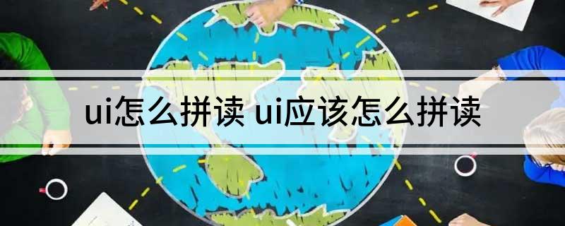 ui怎么拼读(ui应该怎么拼读)