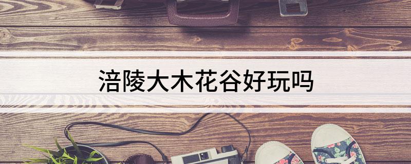 涪陵大木花谷好玩吗