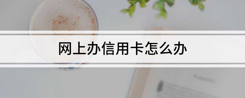 网上办信用卡怎么办