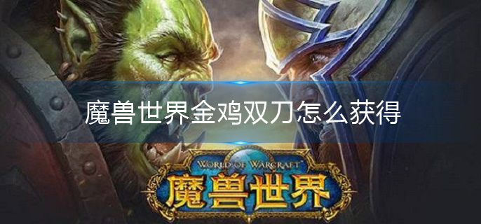 魔兽世界金鸡双刀怎么获得(金鸡双刀获取攻略)