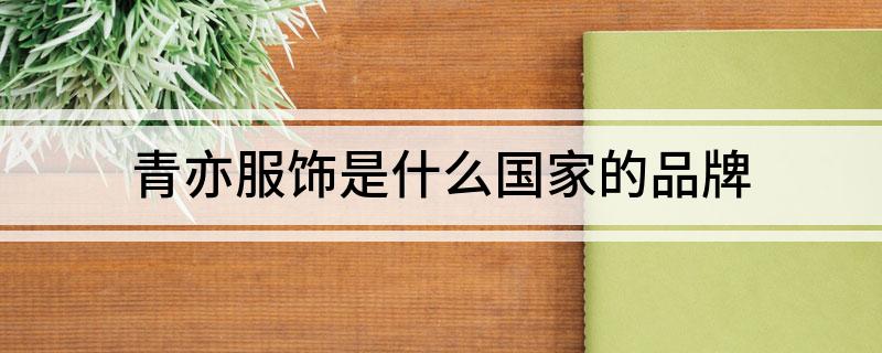 青亦服饰是什么国家的品牌