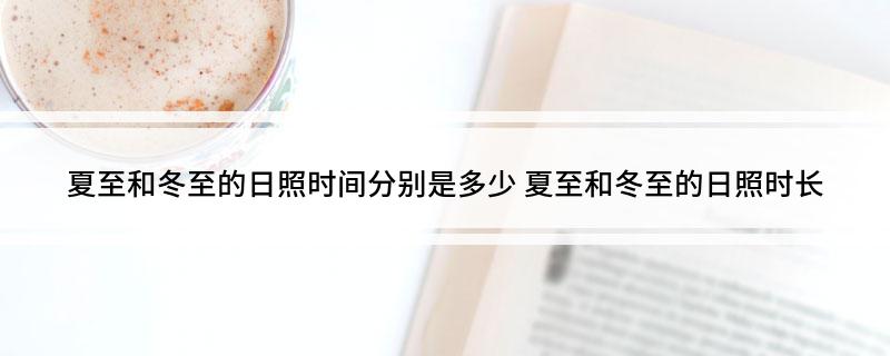 夏至和冬至的日照时间分别是多少(夏至和冬至的日照时长)
