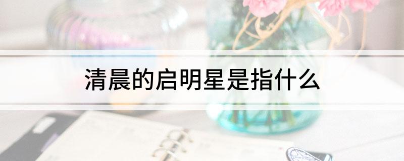清晨的启明星是指什么