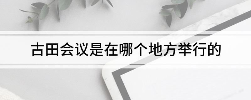 古田会议是在哪个地方举行的