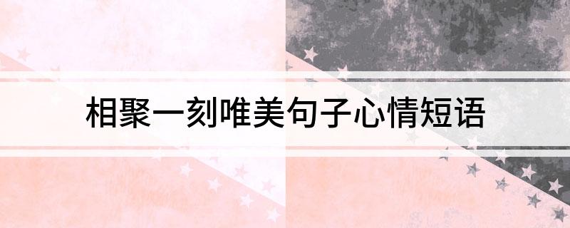 相聚一刻唯美句子心情短语