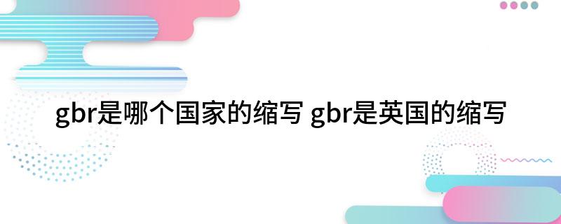 gbr是哪个国家的缩写(gbr是英国的缩写)