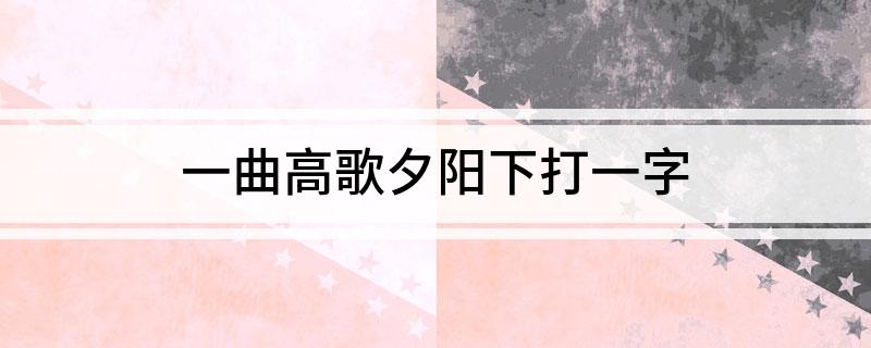 一曲高歌夕阳下打一字