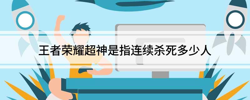 王者荣耀超神是指连续杀死多少人(获得超神必须取胜才可以吗)