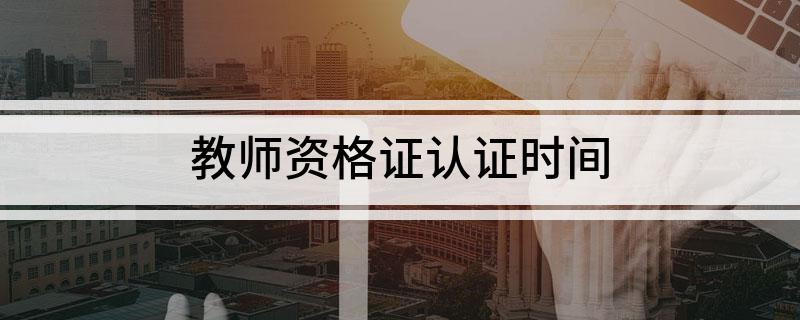 教师资格证认证时间