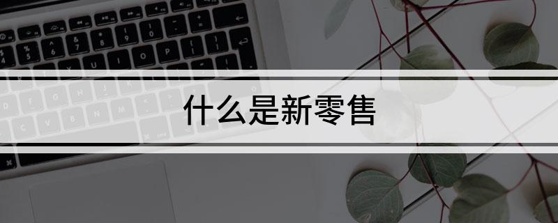 什么是新零售