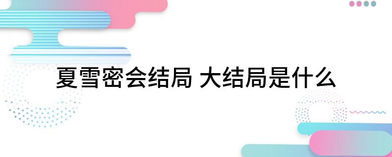 夏雪密会结局(大结局是什么)