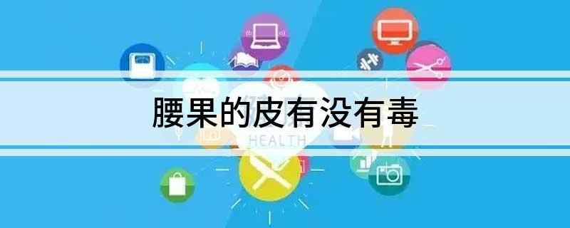 腰果的皮有没有毒