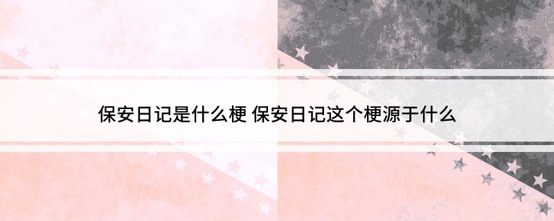保安日记是什么梗(保安日记这个梗源于什么)