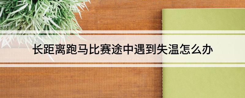 长距离跑马比赛途中遇到失温怎么办