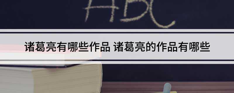 诸葛亮有哪些作品(诸葛亮的作品有哪些)
