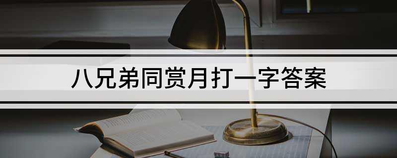 八兄弟同赏月打一字答案