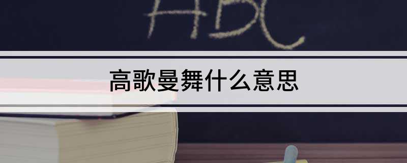 高歌曼舞什么意思