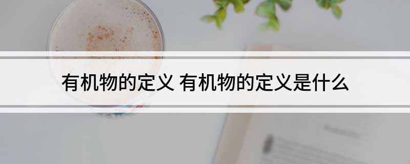 有机物的定义(有机物的定义是什么)