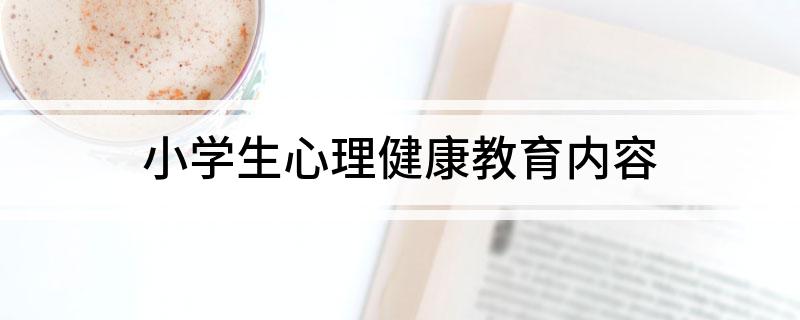 小学生心理健康教育内容