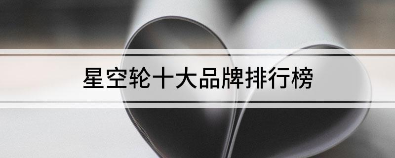 星空轮十大品牌排行榜