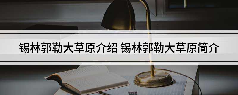 锡林郭勒大草原介绍(锡林郭勒大草原简介)