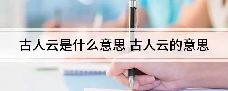 古人云是什么意思(古人云的意思)