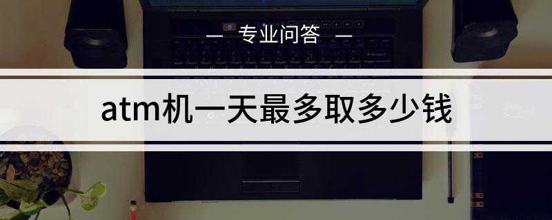atm机一天最多取多少钱啊