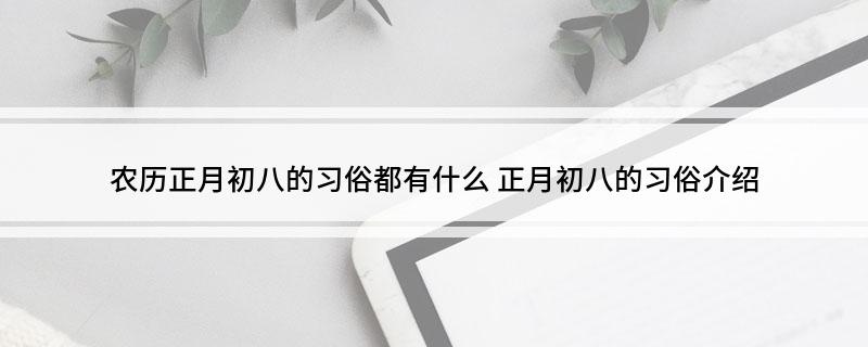 农历正月初八的习俗都有什么(正月初八的习俗介绍)