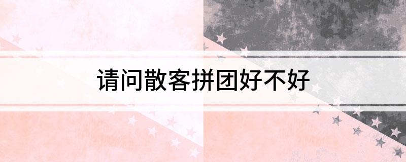 请问散客拼团好不好