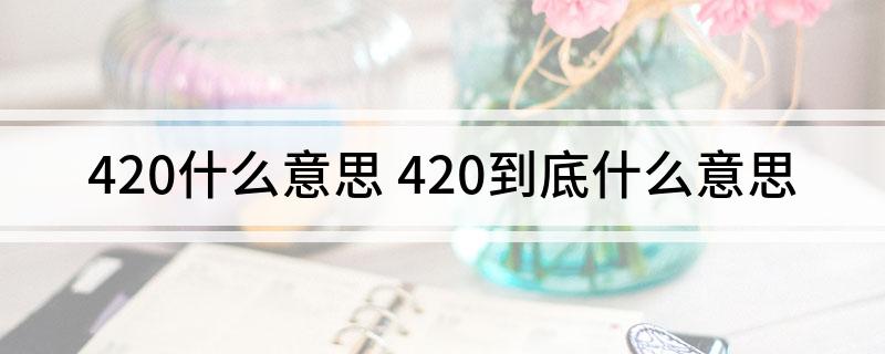 420什么意思(420到底什么意思)