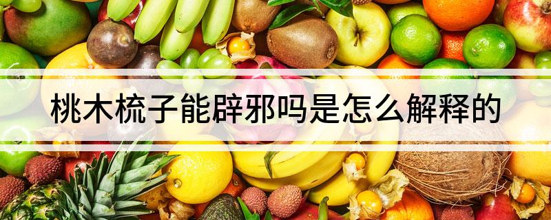 桃木梳子能辟邪吗(是怎么解释的)