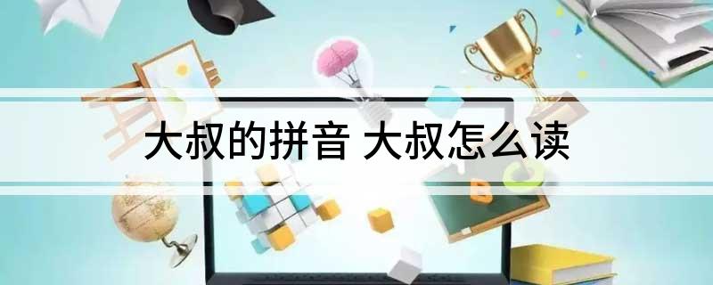 大叔的拼音(大叔怎么读)