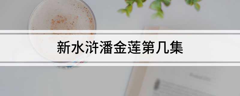 新水浒潘金莲第几集